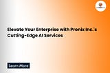 Elevate Your Enterprise with Pronix Inc.’s Cutting-Edge AI Services