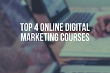 Top 4 Online Digital Marketing Courses