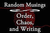 Order, Chaos, and Writing