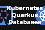 Kubernetes: Deployment Quarkus with Databases