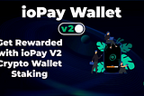 How to Get Rewarded with ioPay V2 Crypto Wallet Staking