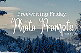 Freewriting Friday: Photo Prompts graphic, made by Ellie Jacobson for Flint & Steel.