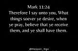 Therefore I say unto you, What things soever ye desire, when ye pray, believe that ye receive them…