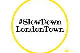 #SlowDownLondonTown