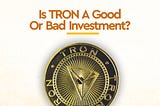 Is-Tron-a-good-or-bad-investment?