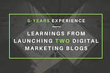 5-Years Experience — Learnings From Launching Two Digital Marketing Blogs