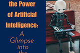 Unleashing the Power of Artificial Intelligence: A Glimpse into the Future.