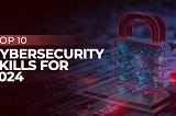 Top 10 Cybersecurity Skills for 2024