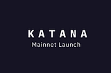 Katana’s Mainnet Launch: The Gates Are Open