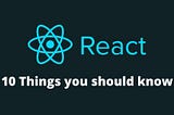 10 Things you should know about REACT