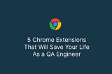 5 Chrome Extensions That Will Save Your Life As a QA Engineer