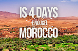 Is 4 Days Enough in Morocco?