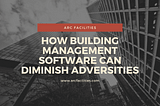 How Building Management Software Can Diminish Adversities