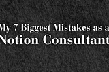 My 7 Biggest Mistakes as a Notion Consultant