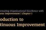 Transforming Organisational Excellence with CI — Chapter 1: Introduction to Continuous Improvement