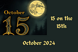 Dark image of a forest at night with a full moon in the sky set behind the term “October 15” in gothic style writing, and the words “15 on the 15th, October 2024” on the side.