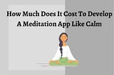 How Much Does It Cost To Develop A Meditation App ?