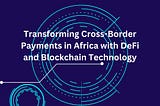 Transforming Cross-border Payments in Africa with Africa with Decentralized Finance (DeFi) and…