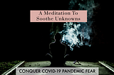 A Meditation To Transform Unknowns & Conquer COVID-19 Pandemic Fear