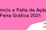 Silêncio e Falta de ação na Feira Gráfica 2021