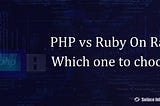 PHP vs Ruby On Rails: Which one to choose?