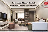 The New Age of Luxury Unveiled: Hyderabad’s Real Estate Renaissance