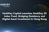 HashKey Capital Launches HashKey 20 Index Fund, Bridging Residency and Digital Asset Investment in…