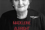 MADELEINE ALBRIGHT: R.I.P.