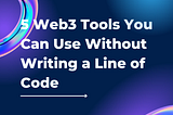 5 Web3 Tools You Can Use Without Writing a Line of Code (Or Break Anything Except Your Brain…