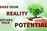 Does your Reality Matches your Potential?