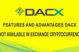 FEATURES AND ADVANTAGES DACX WHICH IS NOT AVAILABLE IN EXCHANGE CRYPTOCURRENCY OTHERS