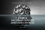 52 Behaviors in 52 Weeks: Week 3 — Decision Fatigue and User Choices