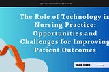 The Role of Technology in Nursing Practice: Opportunities and Challenges for Improving Patient…