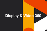 Display & Video 360: Another Google Ads or a Cool Alternative?