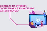 Crianças na internet: o que separa a privacidade da segurança?