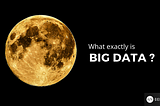 What exactly is Big Data ? is it volume, variety, velocity and veracity ?