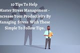 10 Tips To Help Master Stress Management — Increase Your Productivity By Managing Stress With…