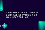 Why Should You Choose Microsoft Dynamics 365 Business Central For Manufacturing