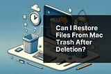 Can I restore files from Mac Trash after deletion?