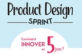 Product Design Sprint : comment innover en 5 jours ?
