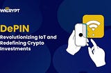 DePIN: Revolutionizing IoT and Redefining Crypto Investments