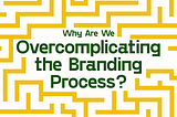 Why Are We Overcomplicating the Branding Process? — Header Image of a maze