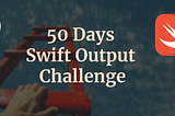 50 Days Swift Output Challenge