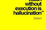 Quote: “Vision without execution is hallucination” Edison.