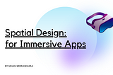 Spatial Design for Immersive Apps: Creating User-Friendly and Engaging Experiences