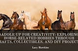 Saddle Up for Creativity: Exploring Horse-Related Hobbies Through Crafts, Collectibles, and DIY…