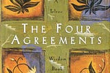 My Key Takeaways from The Four Agreements by Miguel Ruiz