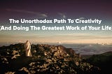 The Unorthodox Path To Creativity (And Doing The Greatest Work of Your Life)