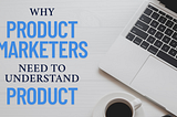 Why product marketers must understand product management