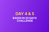 DAY 4 & 5— The $4000 in 20 Days Challenge